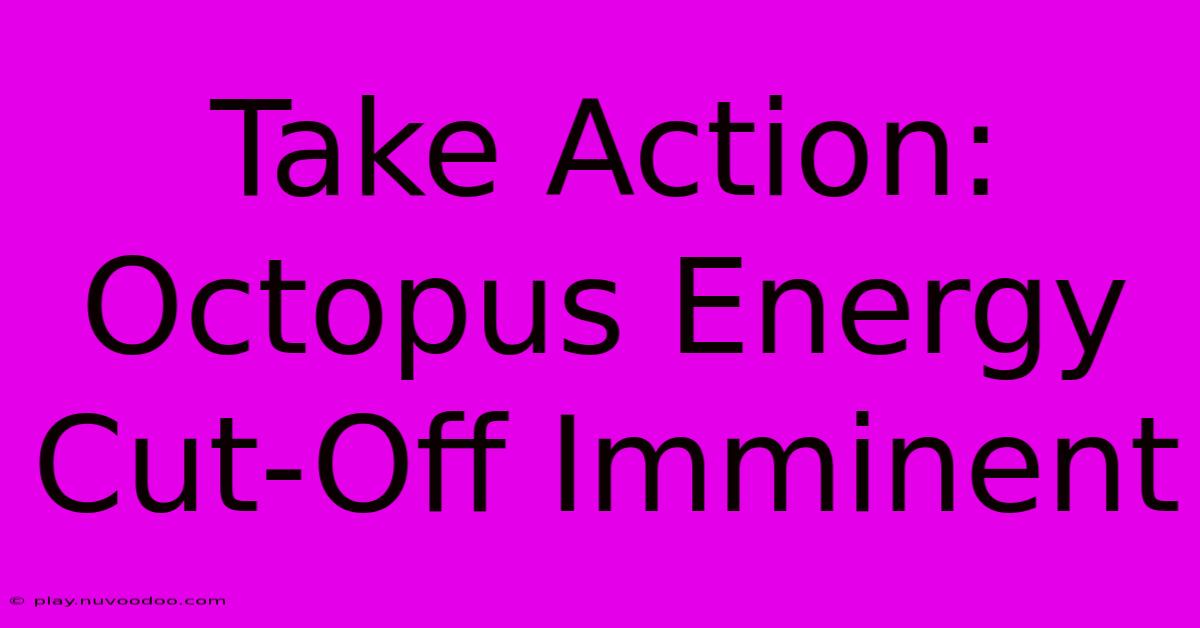 Take Action: Octopus Energy Cut-Off Imminent