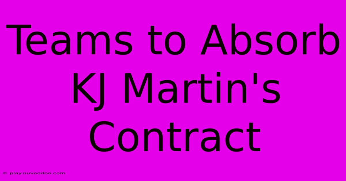 Teams To Absorb KJ Martin's Contract