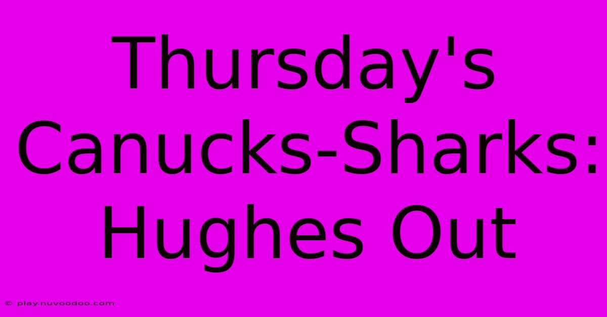 Thursday's Canucks-Sharks: Hughes Out