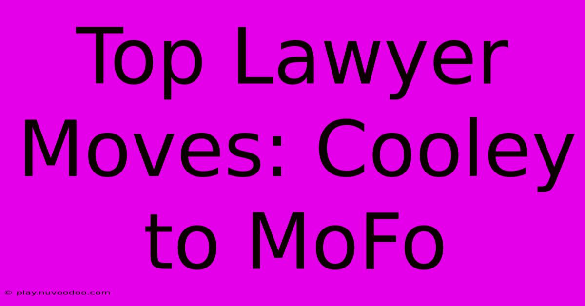 Top Lawyer Moves: Cooley To MoFo