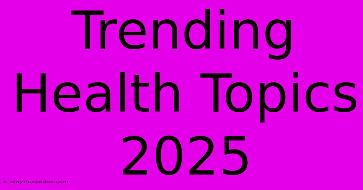 Trending Health Topics 2025