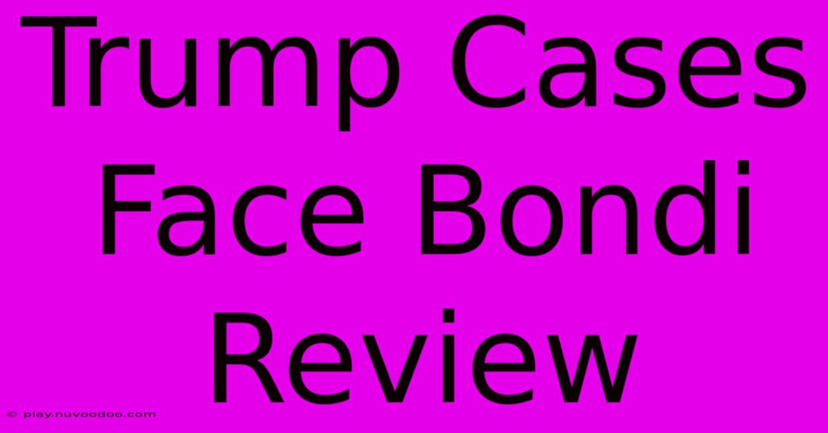 Trump Cases Face Bondi Review