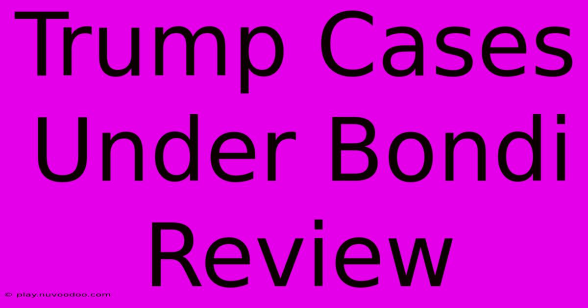 Trump Cases Under Bondi Review