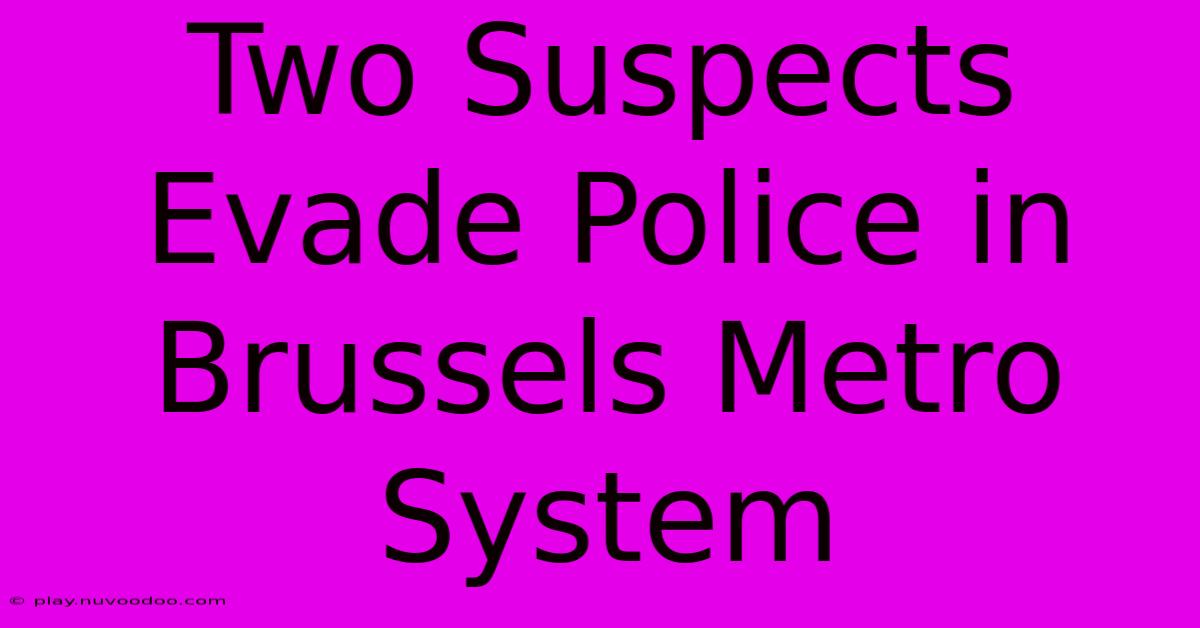 Two Suspects Evade Police In Brussels Metro System