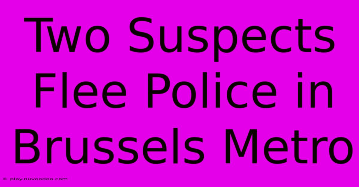 Two Suspects Flee Police In Brussels Metro