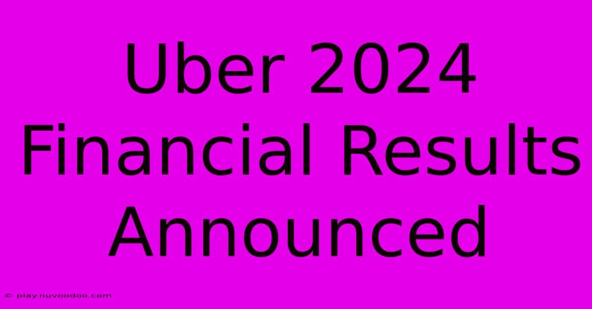 Uber 2024 Financial Results Announced