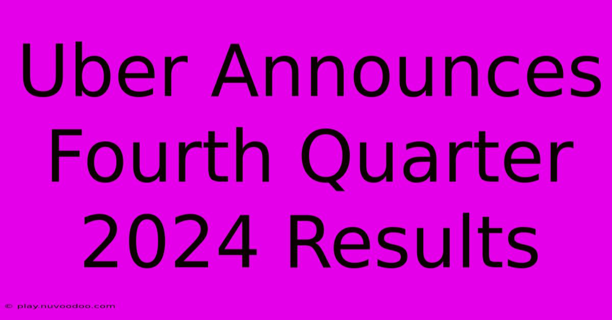 Uber Announces Fourth Quarter 2024 Results