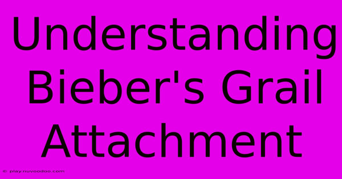 Understanding Bieber's Grail Attachment