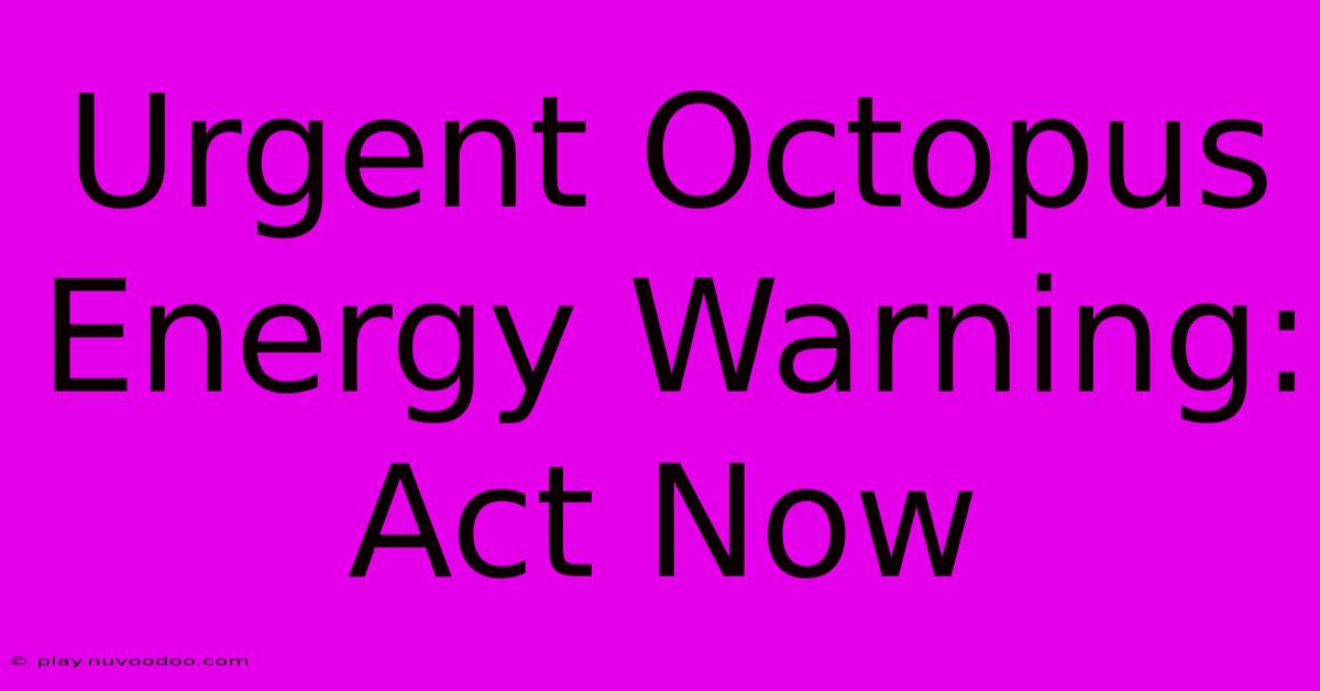 Urgent Octopus Energy Warning: Act Now