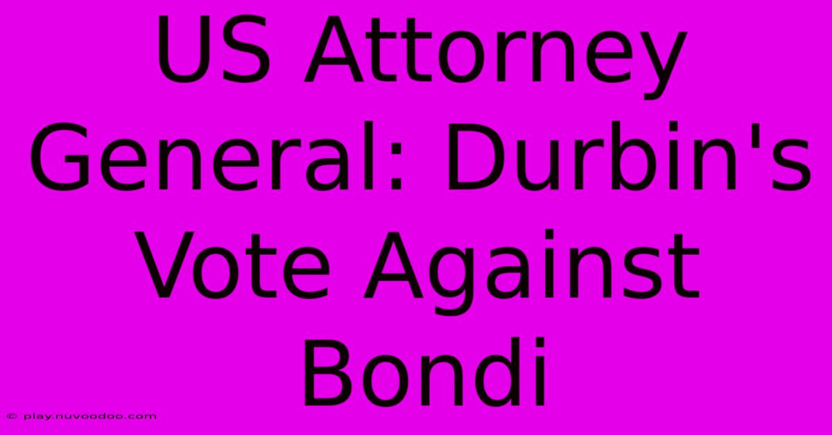 US Attorney General: Durbin's Vote Against Bondi