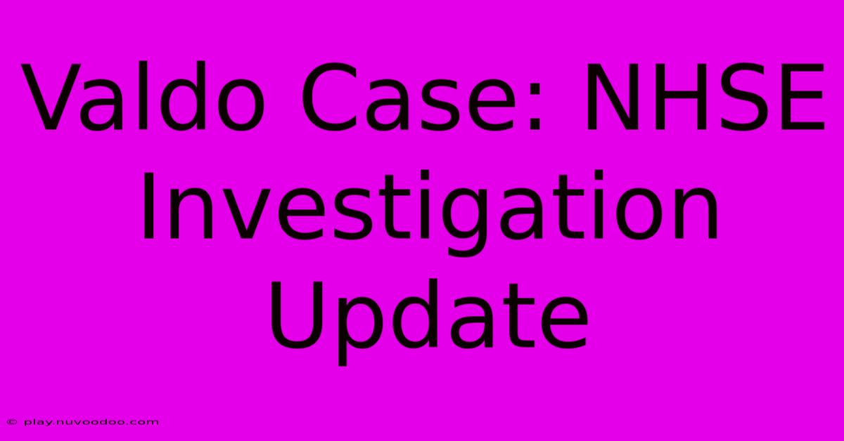 Valdo Case: NHSE Investigation Update