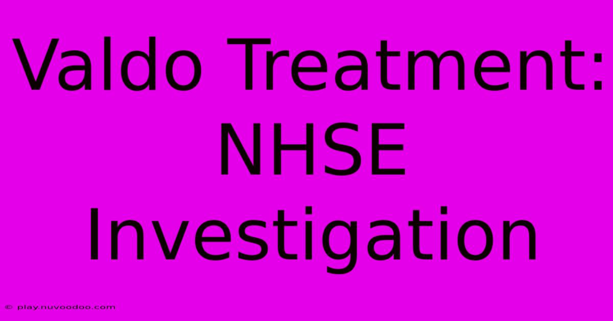 Valdo Treatment: NHSE Investigation