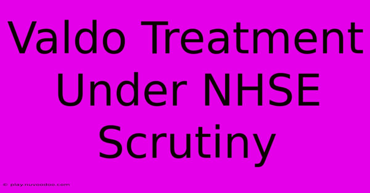 Valdo Treatment Under NHSE Scrutiny