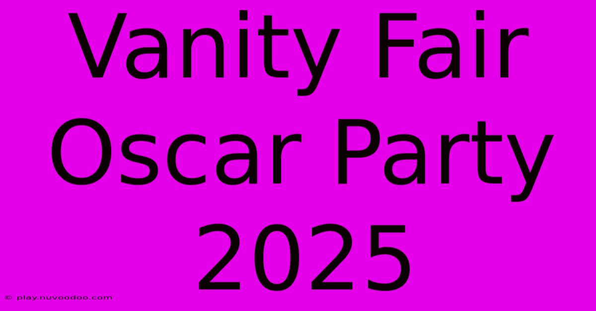 Vanity Fair Oscar Party 2025