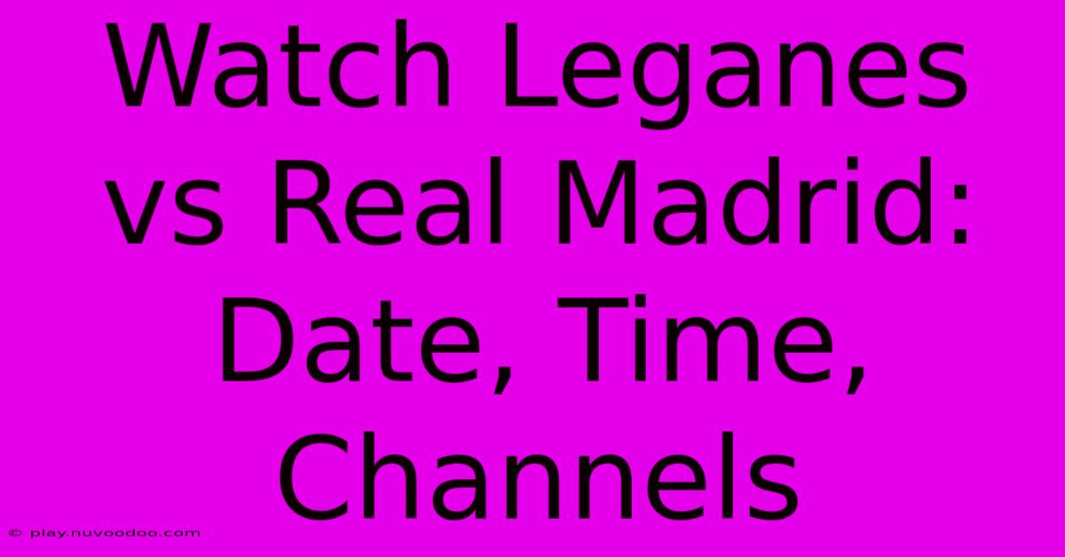 Watch Leganes Vs Real Madrid: Date, Time, Channels