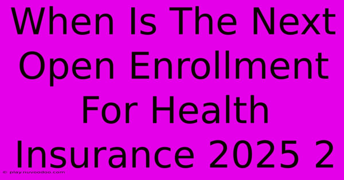 When Is The Next Open Enrollment For Health Insurance 2025 2