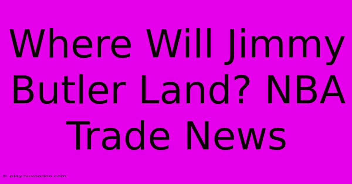 Where Will Jimmy Butler Land? NBA Trade News