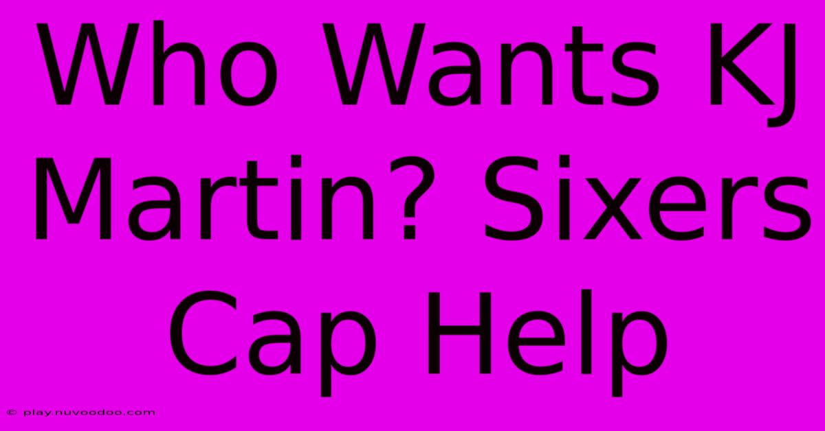 Who Wants KJ Martin? Sixers Cap Help