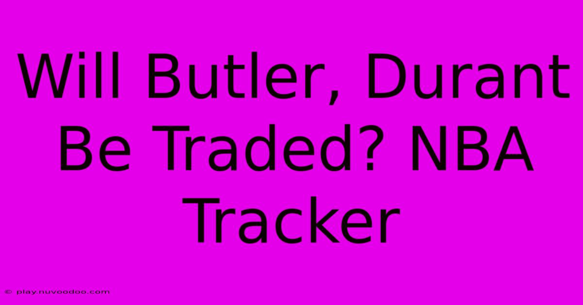 Will Butler, Durant Be Traded? NBA Tracker