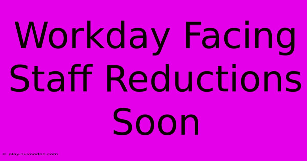 Workday Facing Staff Reductions Soon